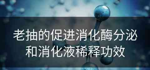 老抽的促进消化酶分泌和消化液稀释功效